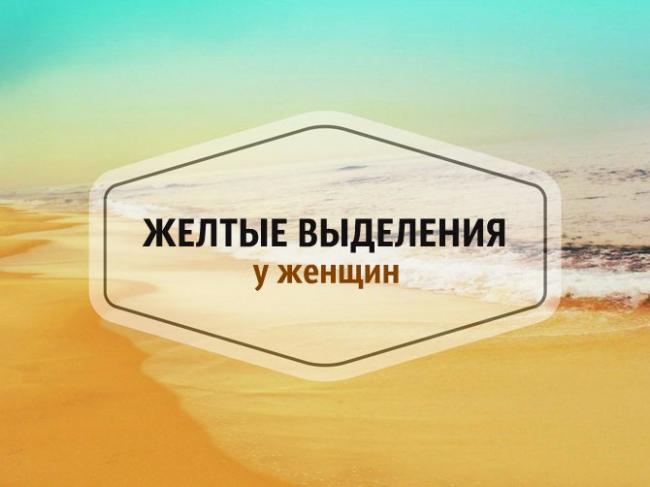 Желтые выделения у женщин (с запахом без запаха) — причины и лечение