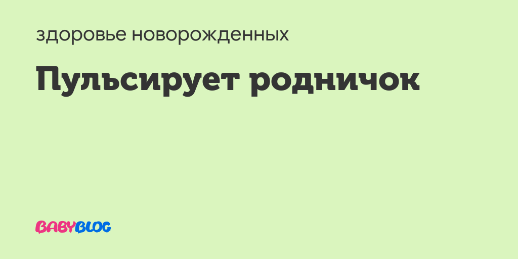 Пульсирует родничок - родничок пульсирует - запись пользователя юлия (id1219535) в сообществе здоровье новорожденных в категории неврология - babyblog.ru