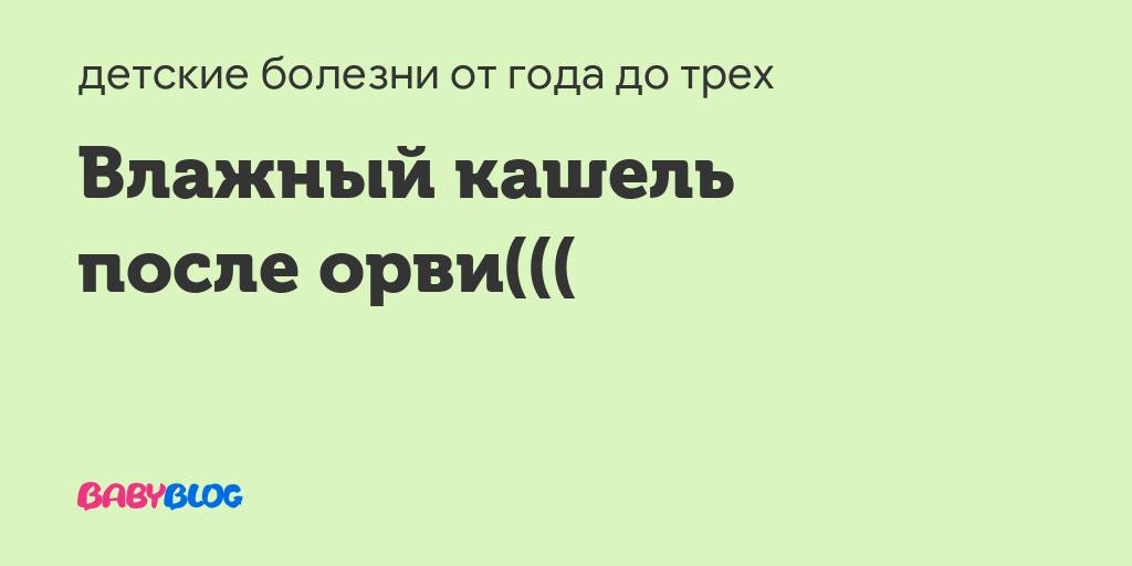 Влажный кашель у ребенка: чем и как лечить сильный мокрый кашель у детей / mama66.ru