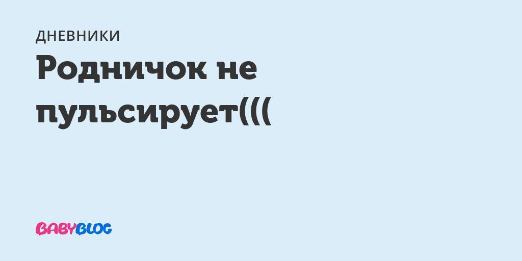 Почему у грудничка пульсирует родничок: нормально ли это, что делать