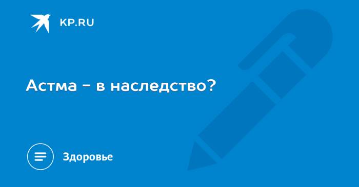 Передается ли бронхиальная астма по наследству