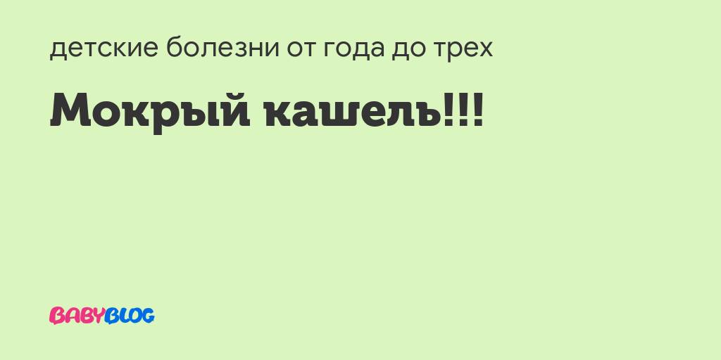 Чем лечить мокрый кашель у ребенка: без температуры и с ней, сиропы, ингаляции, лечение, что дать ребенку при мокром кашле