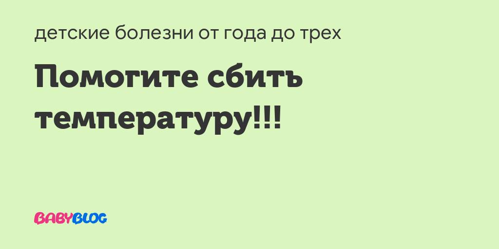 Надо знать!!!применение жаропонижающих препаратов в детском возрасте. - запись пользователя nastas (nastas77) в сообществе детские болезни от года до трех в категории температура - babyblog.ru